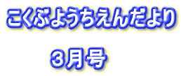 こくぶようちえんだより 　　　 　　　３月号